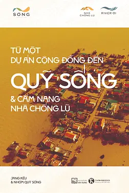 Từ Một Dự Án Cộng Đồng Đến Quỹ Sống & Cẩm Nang Nhà Chống Lũ